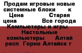 Продам игровые новые системные блоки 25-95к › Цена ­ 25 000 › Старая цена ­ 27 000 - Все города Компьютеры и игры » Настольные компьютеры   . Алтай респ.,Горно-Алтайск г.